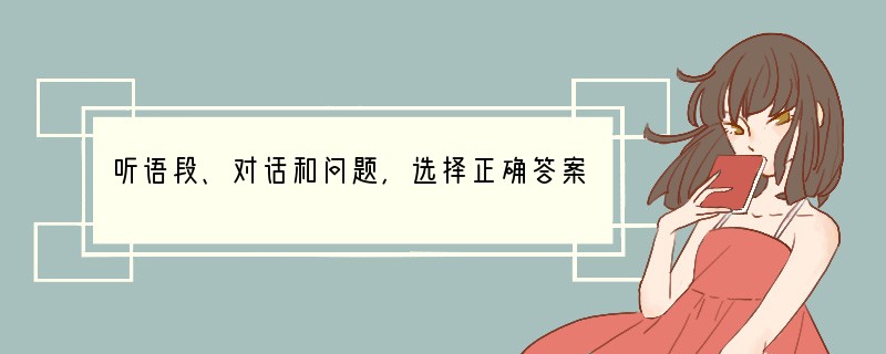 听语段、对话和问题，选择正确答案。1. Who do you think is sp